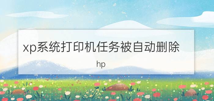 xp系统打印机任务被自动删除 hp designjet t730 v4 正在删除已打印？